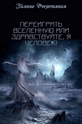 Переиграть Вселенную или здравствуйте, я Человек! (СИ)
