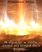 Я приду к тебе даже из мира без форм... (СИ)