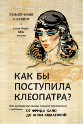 Как бы поступила Клеопатра? Как великие женщины решали ежедневные проблемы: от Фриды Кало до Анны Ах
