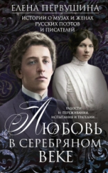 Любовь в Серебряном веке. Истории о музах и женах русских поэтов и писателей. Радости и переживания,