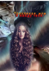 Трехликая, или я найду тебя! (СИ)