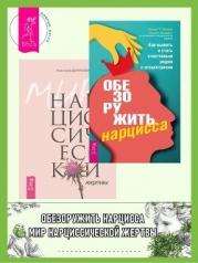 Обезоружить нарцисса: Как выжить и стать счастливым рядом с эгоцентриком. Мир нарциссической жертвы: