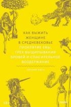 Как выжить женщине в Средневековье. Проклятие Евы, грех выщипывания бровей и спасительное воздержани