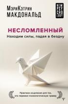 Несломленный. Находим силы, падая в бездну. Практики исцеления для тех, кто пережил психологическую 