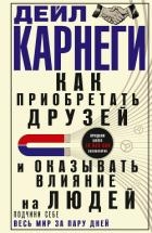 Как приобретать друзей и оказывать влияние на людей. Подчини себе весь мир за пару дней