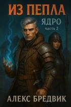Из Пепла. Том 2. Ядро. Часть 2 (СИ)