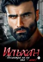 Ильхан. Несмотря ни на что – моя!