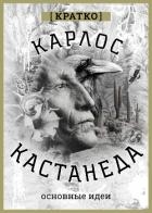Карлос Кастенеда. Кратко. Основные идеи