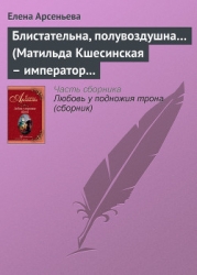 Блистательна, полувоздушна... (Матильда Кшесинская – император Николай II)