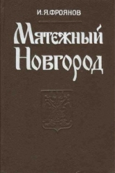 Мятежный Новгород. Очерки истории государственности, социальной и политической борьбы конца IX – нач