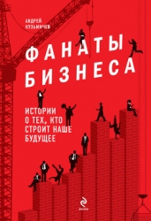 Фанаты бизнеса. Истории о тех, кто строит наше будущее